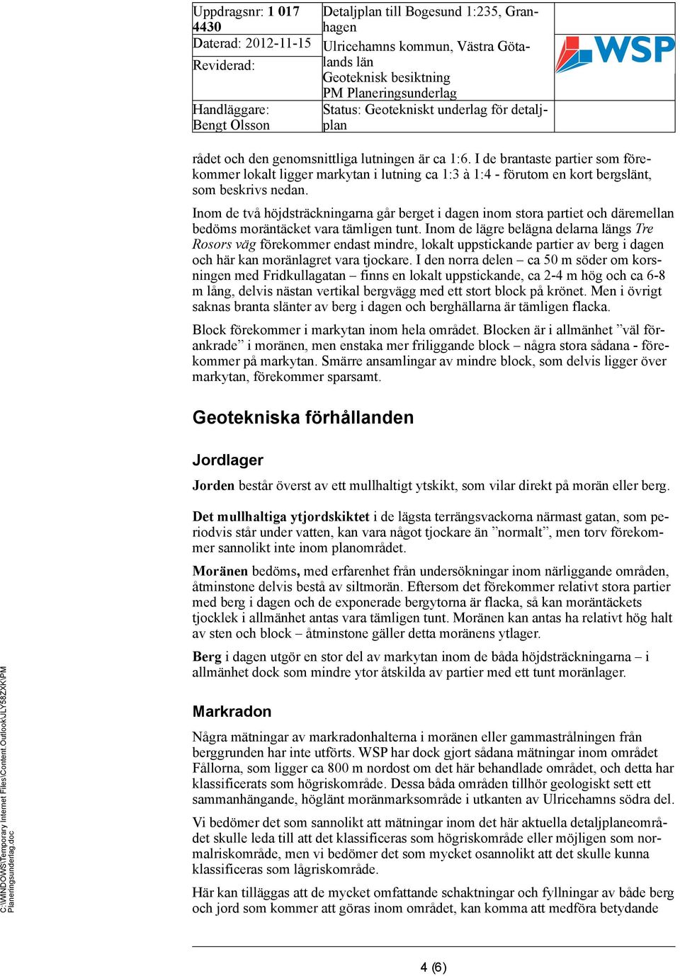 Inom de lägre belägna delarna gs Tre Rosors väg förekommer endast mindre, lokalt uppstickande partier av berg i dagen och här kan moränlagret vara tjockare.