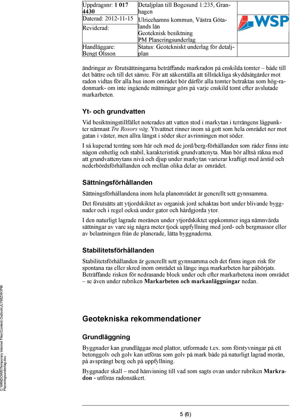tomt efter avslutade markarbeten. Yt- och grundvatten Vid besiktningstillfället noterades att vatten stod i markytan i terrängens lågpunkter närmast Tre Rosors väg.