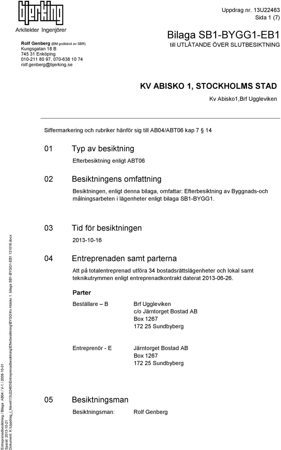 Efterbesiktning enligt ABT06 02 Besiktningens omfattning Besiktningen, enligt denna bilaga, omfattar: Efterbesiktning av Byggnads-och målningsarbeten i lägenheter enligt bilaga SB-BYGG.