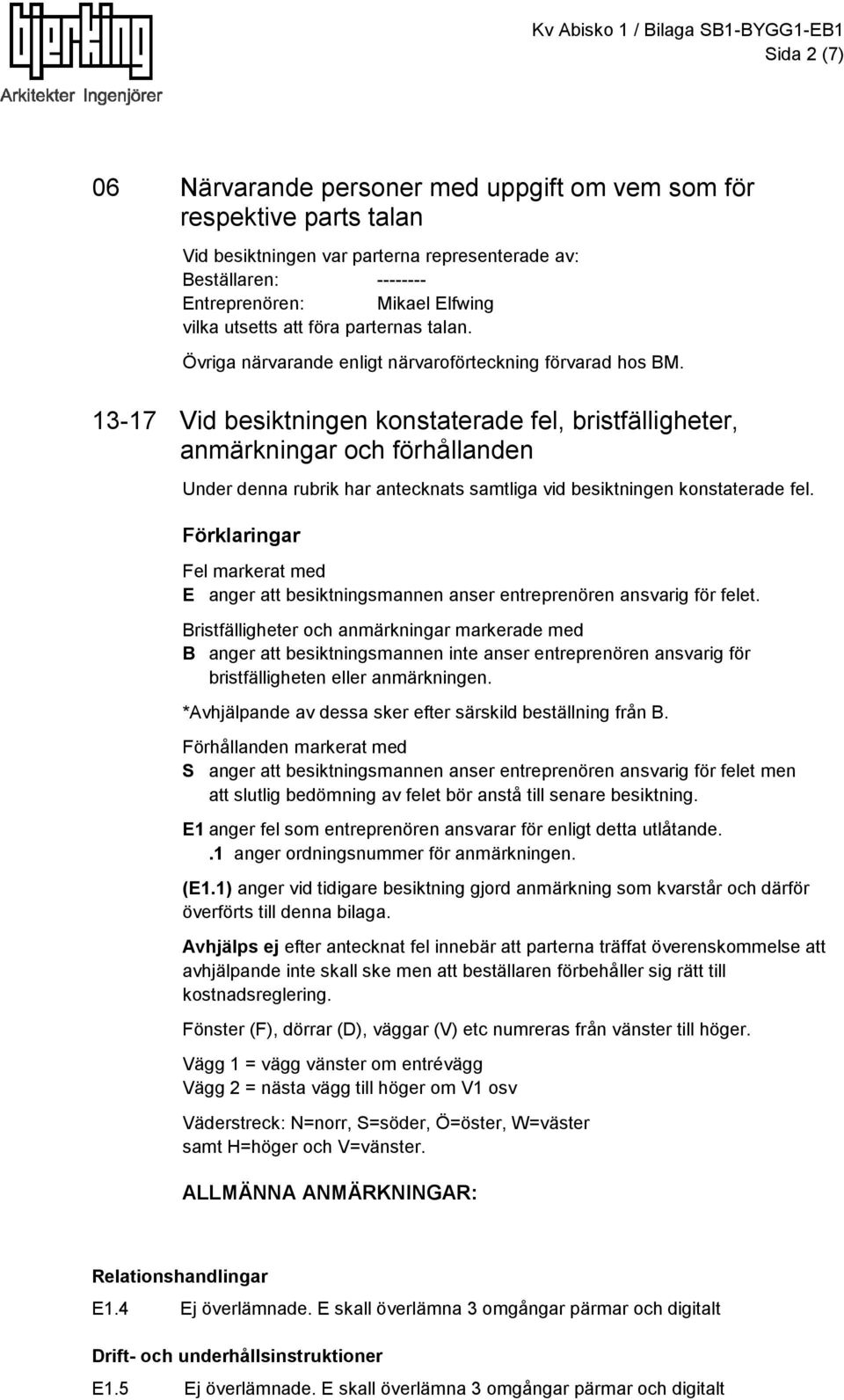 3-7 Vid besiktningen konstaterade fel, bristfälligheter, anmärkningar och förhållanden Under denna rubrik har antecknats samtliga vid besiktningen konstaterade fel.