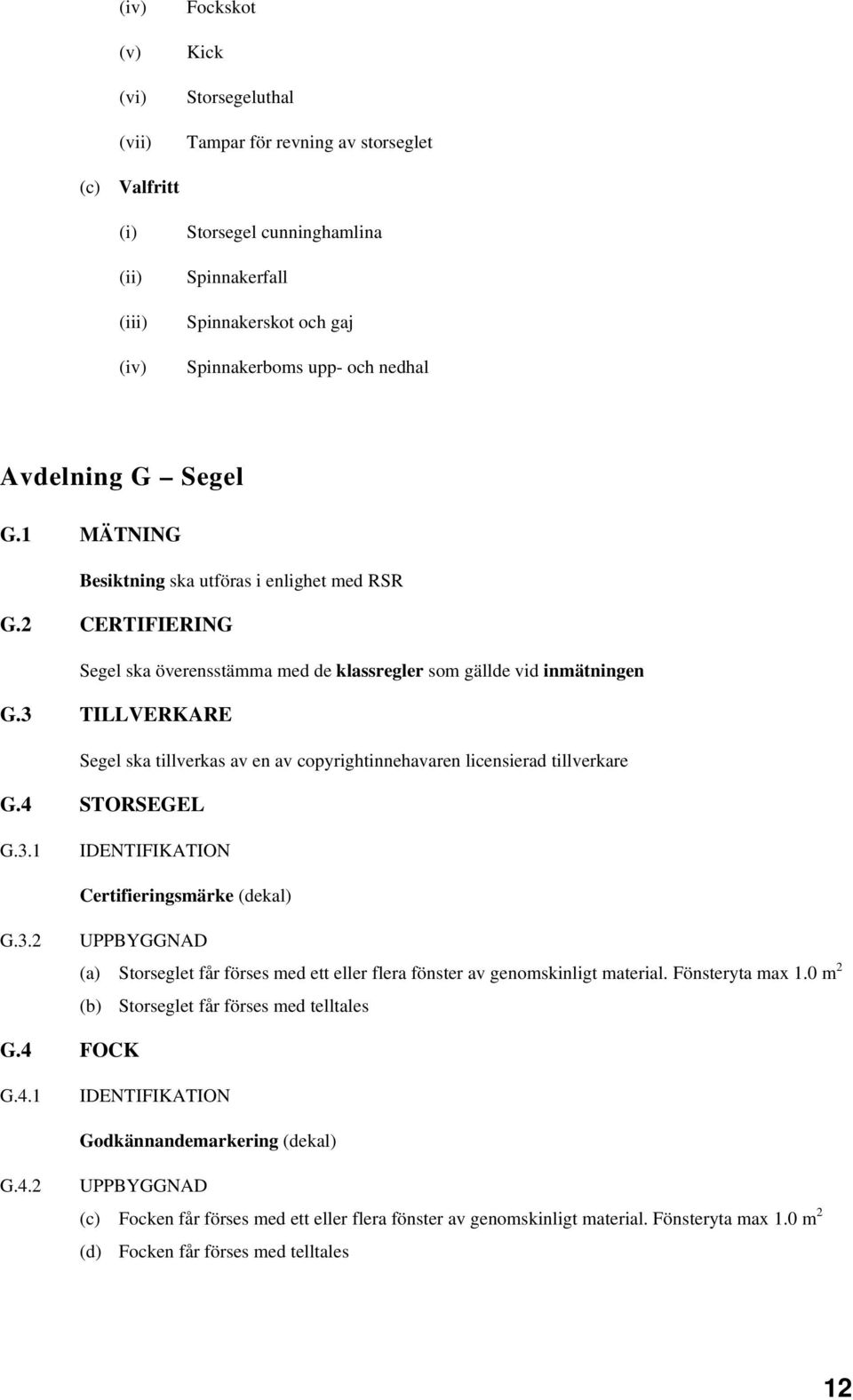 3 Segel ska tillverkas av en av copyrightinnehavaren licensierad tillverkare G.4 STORSEGEL G.3.1 IDENTIFIKATION Certifieringsmärke (dekal) G.3.2 (a) Storseglet får förses med ett eller flera fönster av genomskinligt material.