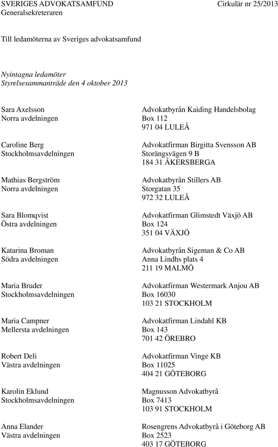 Svensson AB Storängsvägen 9 B 184 31 ÅKERSBERGA Advokatbyrån Stillers AB Storgatan 35 972 32 LULEÅ Advokatfirman Glimstedt Växjö AB Box 124 351 04 VÄXJÖ Advokatbyrån Sigeman & Co AB Anna Lindhs plats