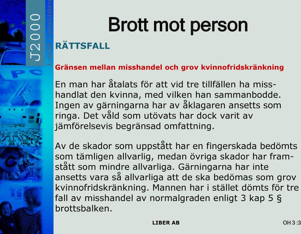 Av de skador som uppstått har en fingerskada bedömts som tämligen allvarlig, medan övriga skador har framstått som mindre allvarliga.