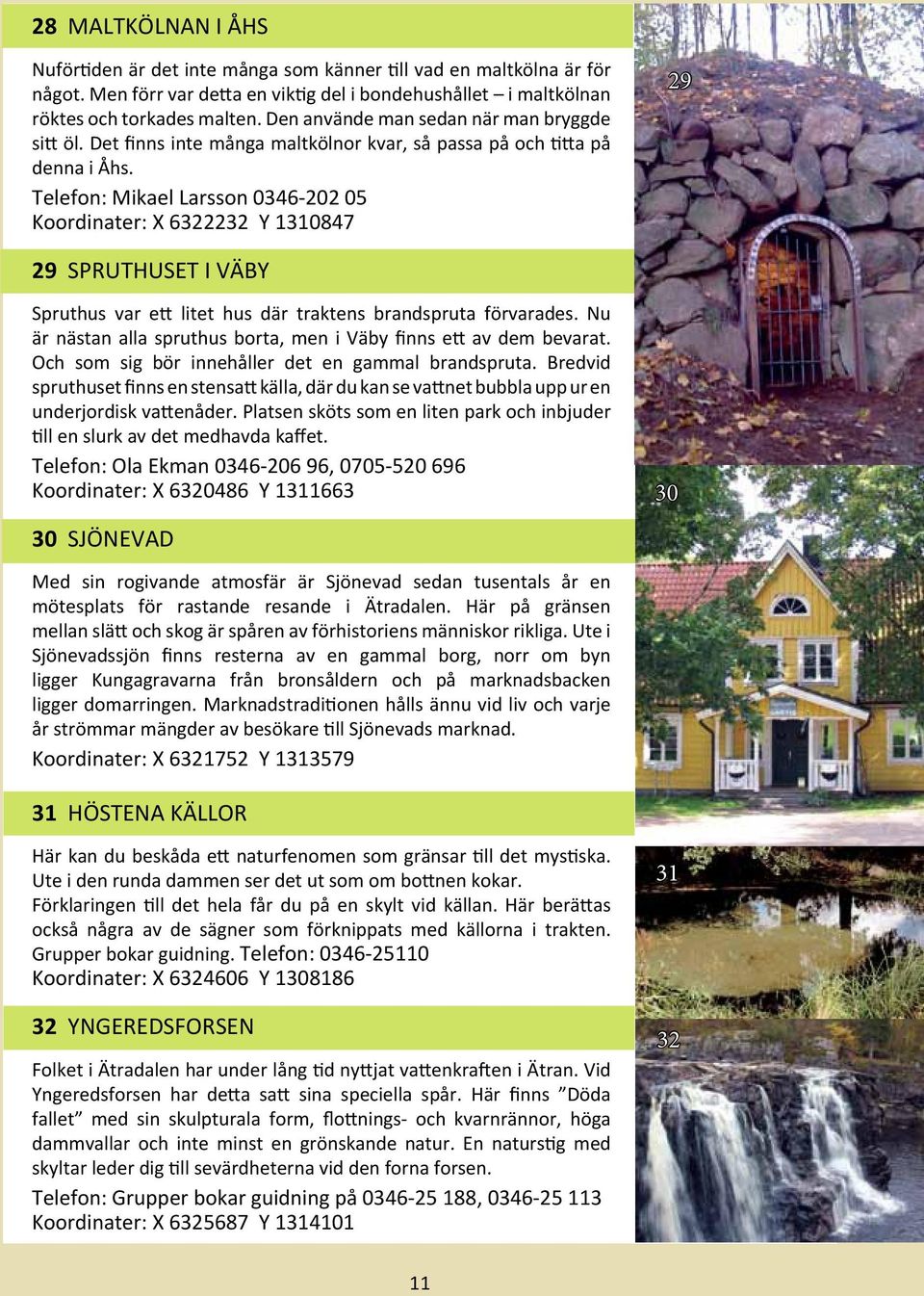 Telefon: Mikael Larsson 0346-202 05 Koordinater: X 6322232 Y 1310847 29 29 Spruthuset i Väby Spruthus var ett litet hus där traktens brandspruta förvarades.