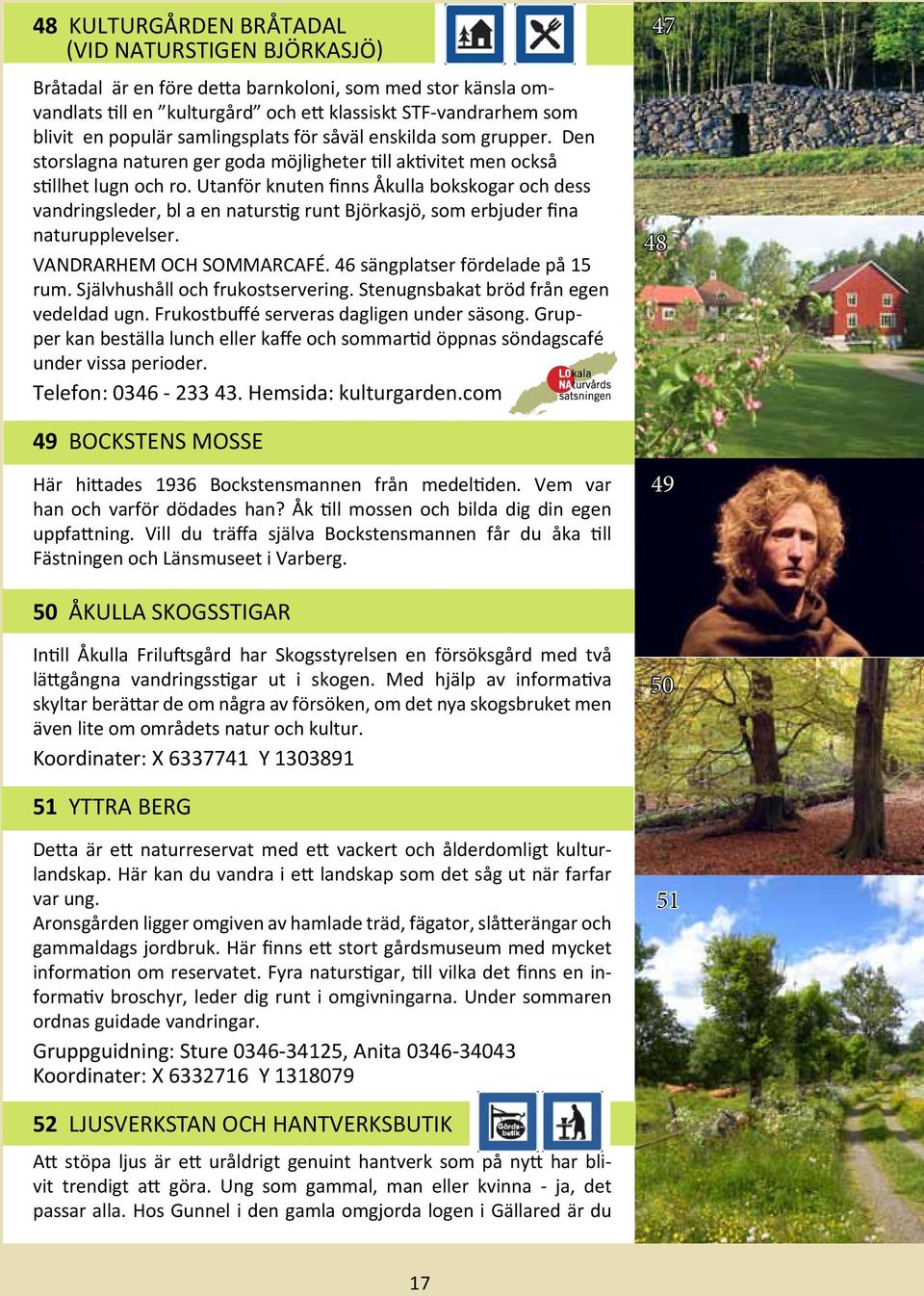 Utanför knuten finns Åkulla bokskogar och dess vandringsleder, bl a en naturstig runt Björkasjö, som erbjuder fina naturupplevelser. VANDRARHEM OCH SOMMARCAFÉ. 46 sängplatser fördelade på 15 rum.