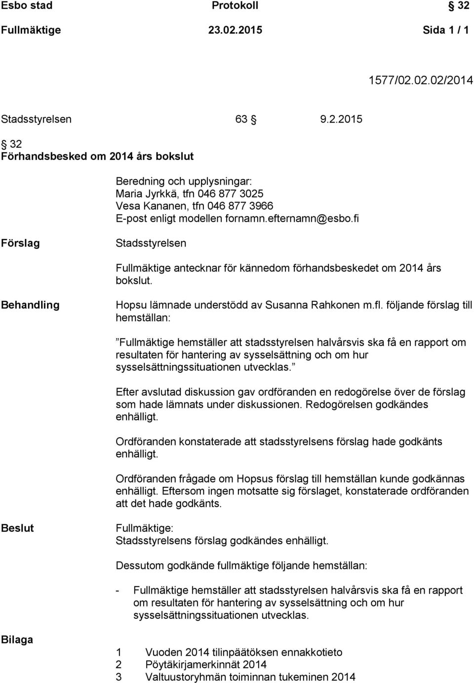 följande förslag till hemställan: Fullmäktige hemställer att stadsstyrelsen halvårsvis ska få en rapport om resultaten för hantering av sysselsättning och om hur sysselsättningssituationen utvecklas.