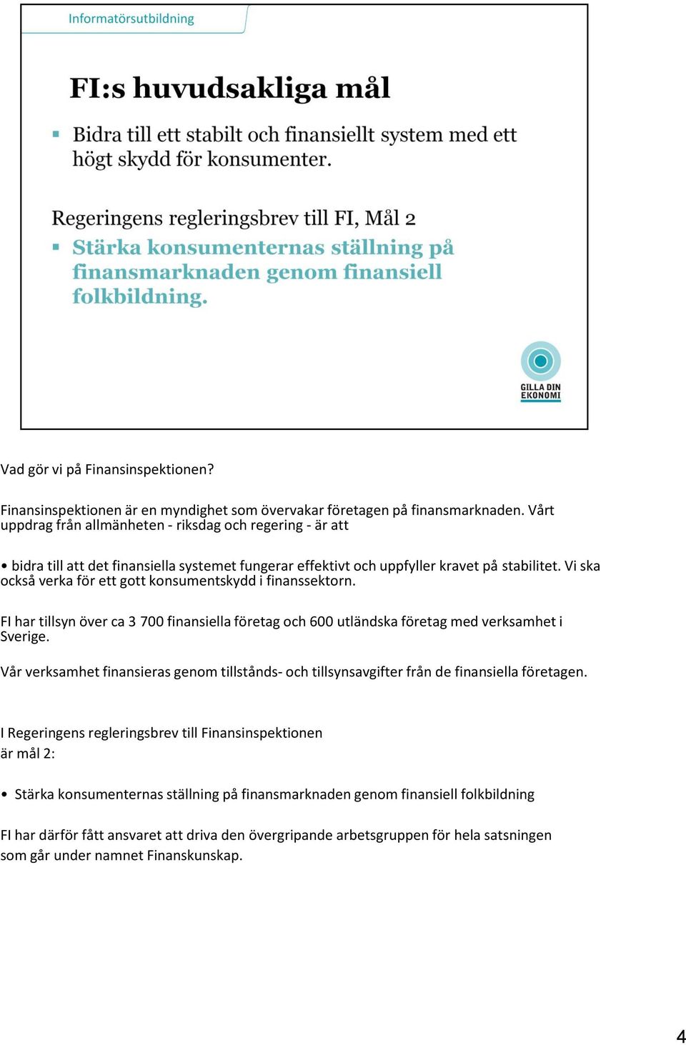 Vi ska också verka för ett gott konsumentskydd i finanssektorn. FI har tillsyn över ca 3 700 finansiella företag och 600 utländska företag med verksamhet i Sverige.