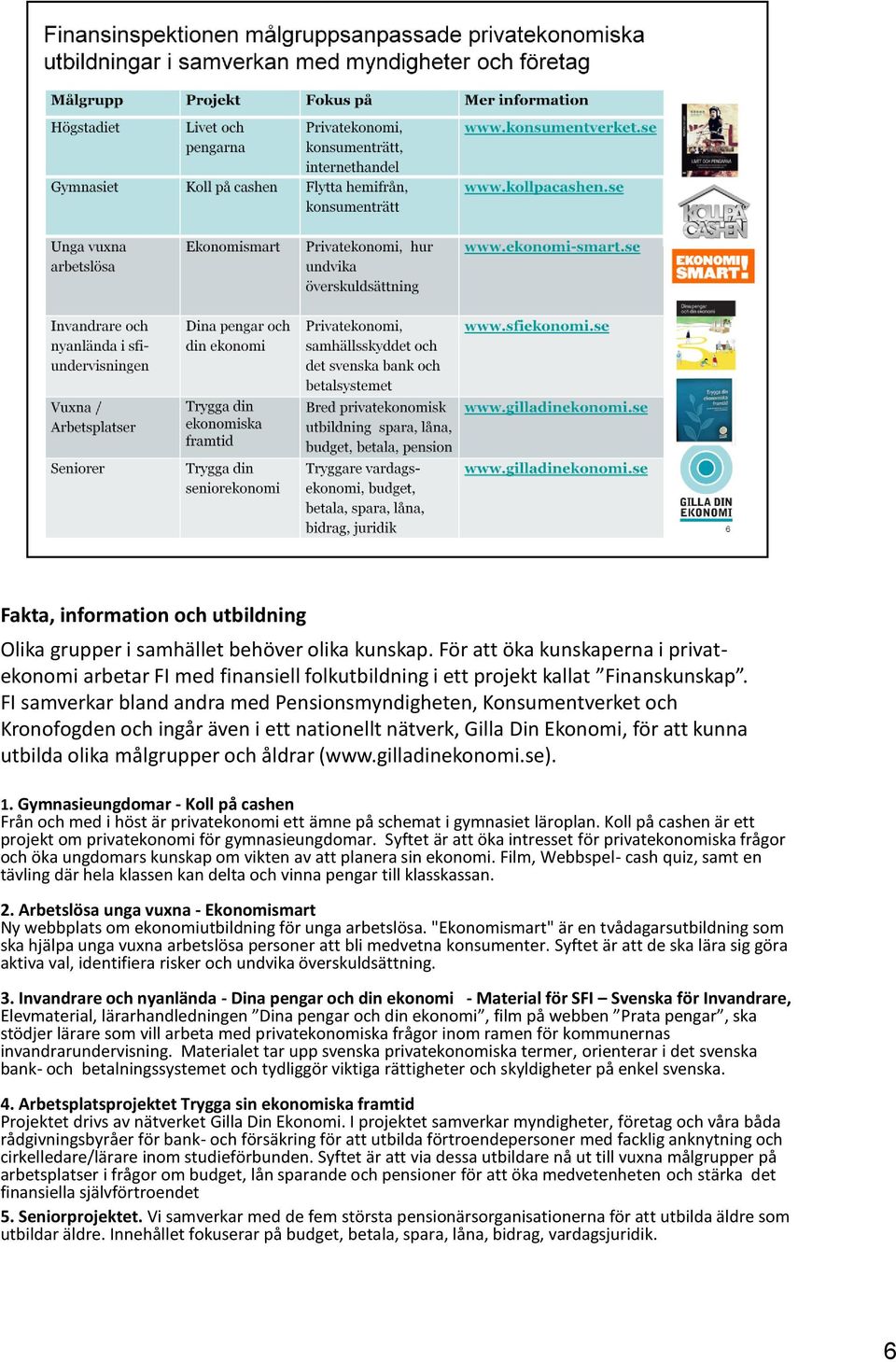 gilladinekonomi.se). 1. Gymnasieungdomar - Koll på cashen Från och med i höst är privatekonomi ett ämne på schemat i gymnasiet läroplan.