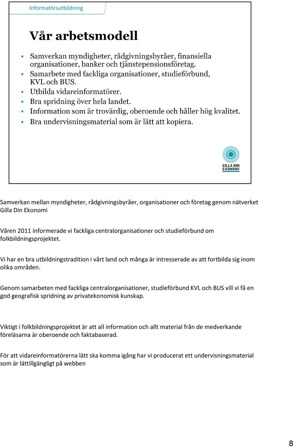 Genom samarbeten med fackliga centralorganisationer, studieförbund KVL och BUS vill vi få en god geografisk spridning av privatekonomisk kunskap.