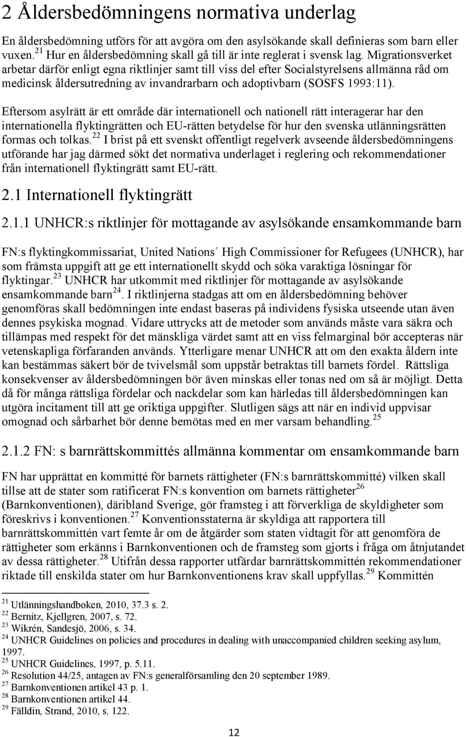 Migrationsverket arbetar därför enligt egna riktlinjer samt till viss del efter Socialstyrelsens allmänna råd om medicinsk åldersutredning av invandrarbarn och adoptivbarn (SOSFS 1993:11).