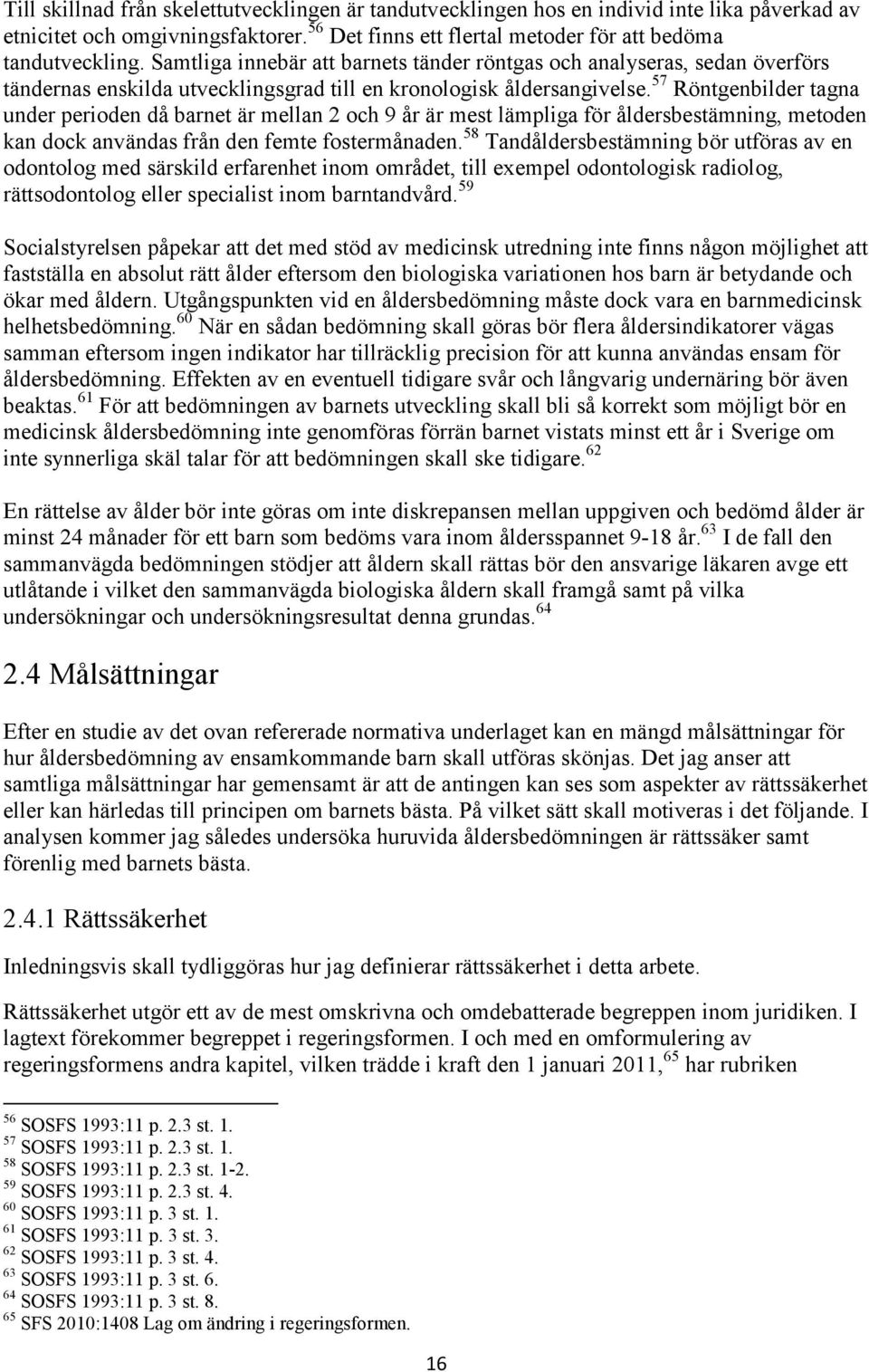 57 Röntgenbilder tagna under perioden då barnet är mellan 2 och 9 år är mest lämpliga för åldersbestämning, metoden kan dock användas från den femte fostermånaden.