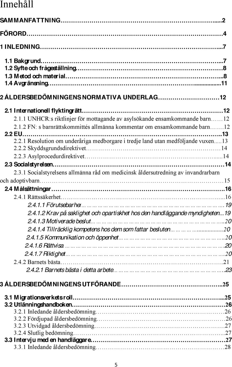 ..13 2.2.2 Skyddsgrundsdirektivet 14 2.2.3 Asylprocedurdirektivet..14 2.3 Socialstyrelsen 14 2.3.1 Socialstyrelsens allmänna råd om medicinsk åldersutredning av invandrarbarn och adoptivbarn 15 2.