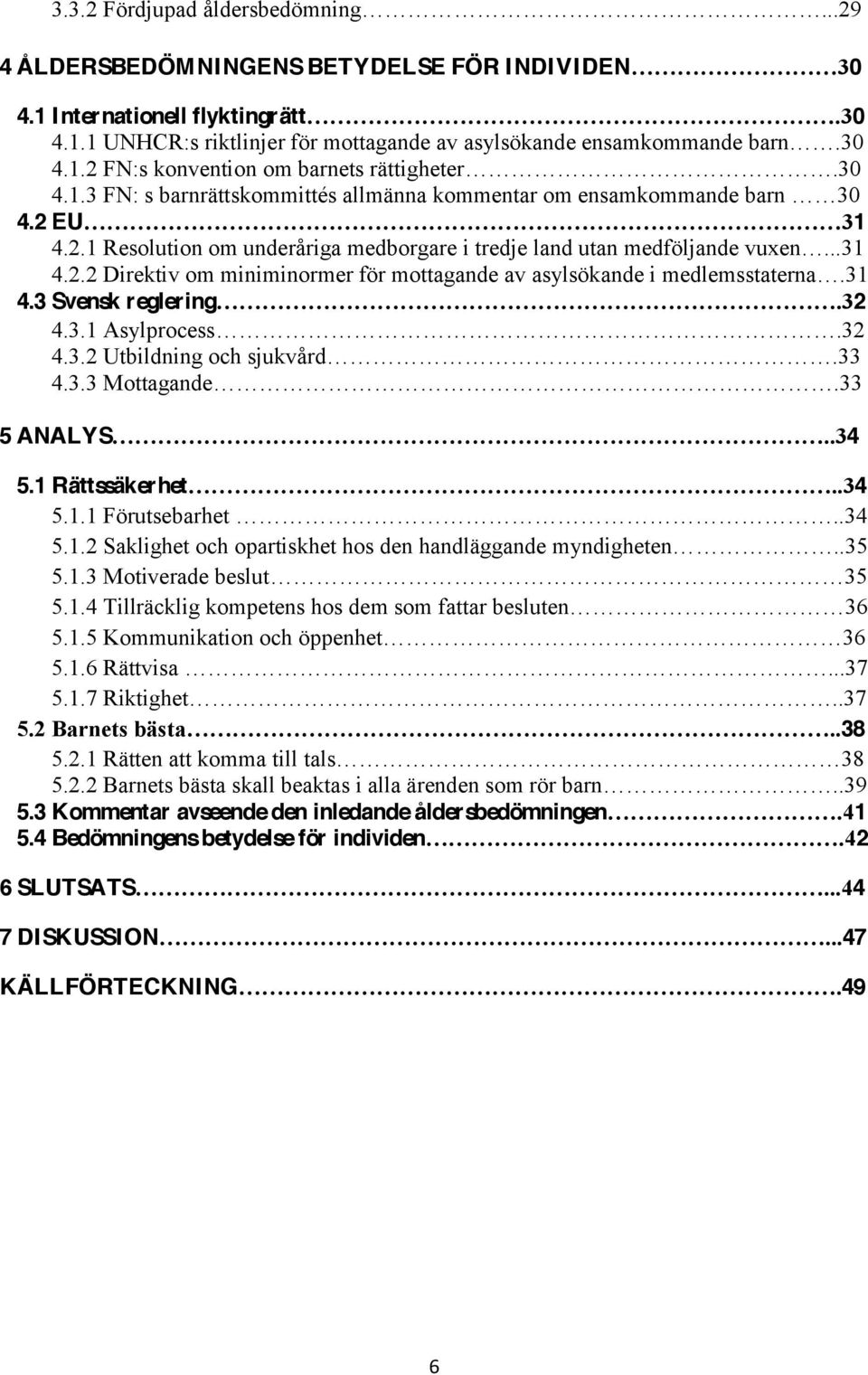 3 Svensk reglering 2 4.3.1 Asylprocess 2 4.3.2 Utbildning och sjukvård 3 4.3.3 Mottagande 3 5 ANALYS 4 5.1 Rättssäkerhet 4 5.1.1 Förutsebarhet 4 5.1.2 Saklighet och opartiskhet hos den handläggande myndigheten 5 5.
