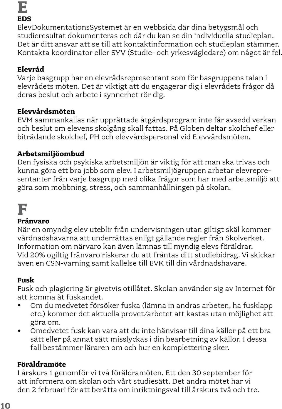 Elevråd Varje basgrupp har en elevrådsrepresentant som för basgruppens talan i elevrådets möten. Det är viktigt att du engagerar dig i elevrådets frågor då deras beslut och arbete i synnerhet rör dig.