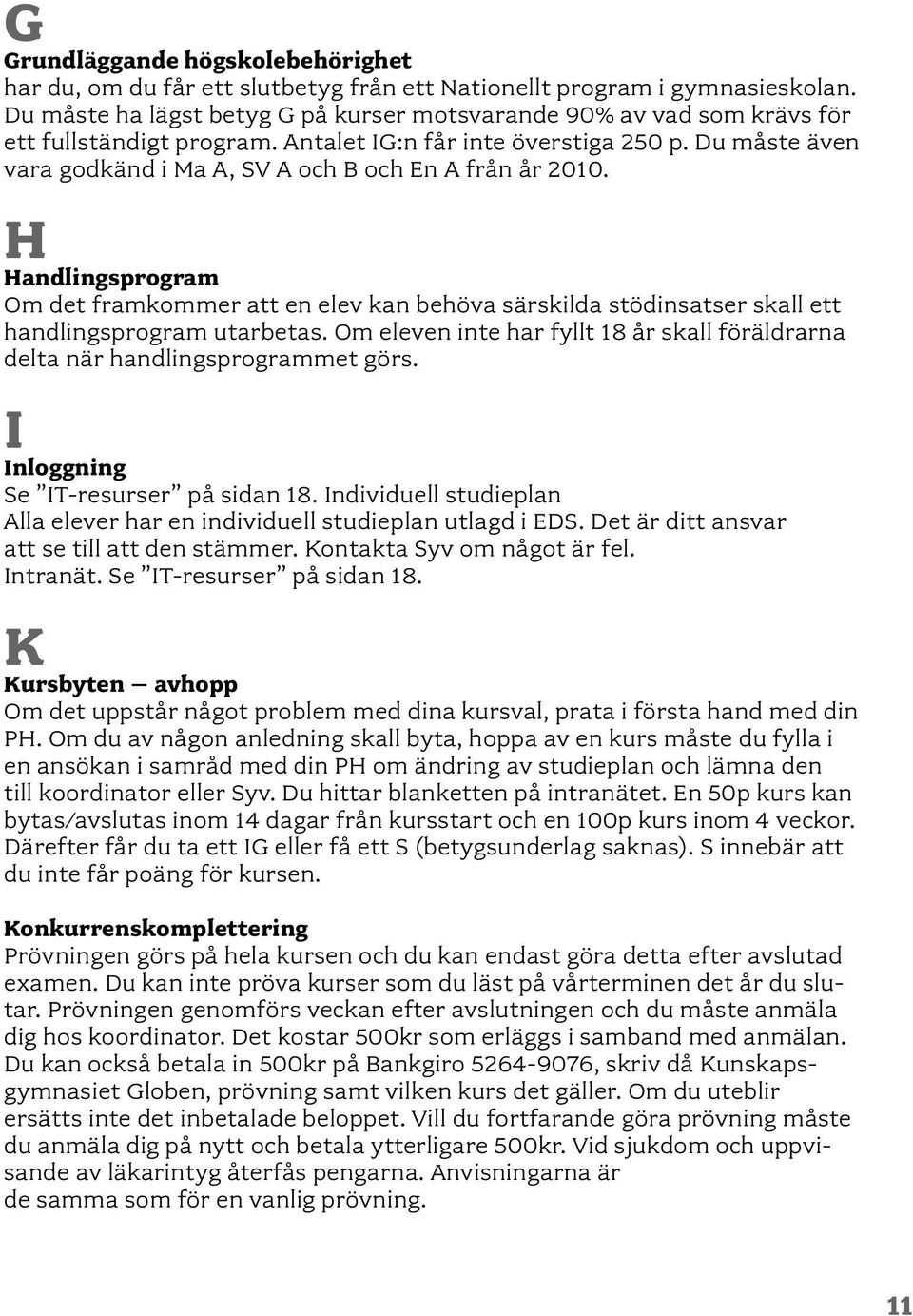 Du måste även vara godkänd i Ma A, SV A och B och En A från år 2010. H Handlingsprogram Om det framkommer att en elev kan behöva särskilda stödinsatser skall ett handlingsprogram utarbetas.