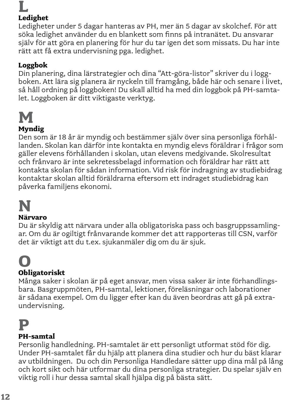 Loggbok Din planering, dina lärstrategier och dina Att-göra-listor skriver du i loggboken. Att lära sig planera är nyckeln till framgång, både här och senare i livet, så håll ordning på loggboken!