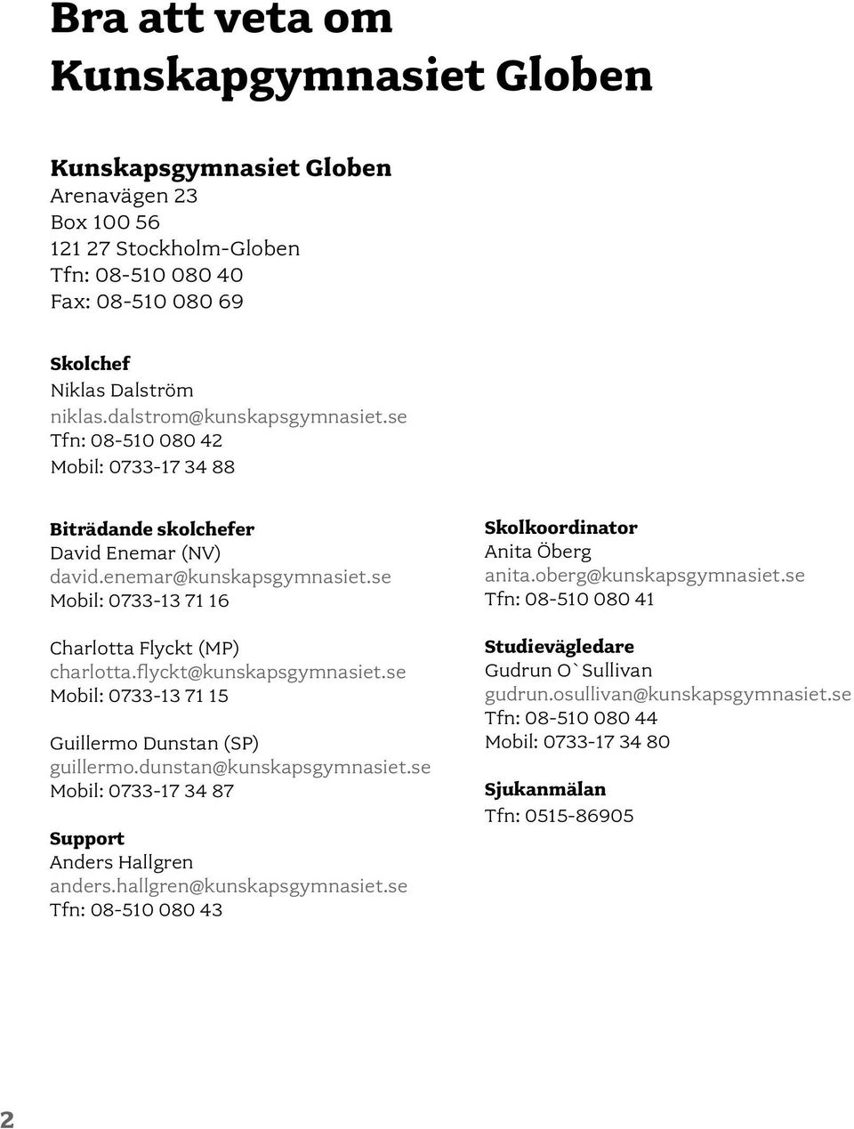 flyckt@kunskapsgymnasiet.se Mobil: 0733-13 71 15 Guillermo Dunstan (SP) guillermo.dunstan@kunskapsgymnasiet.se Mobil: 0733-17 34 87 Support Anders Hallgren anders.hallgren@kunskapsgymnasiet.