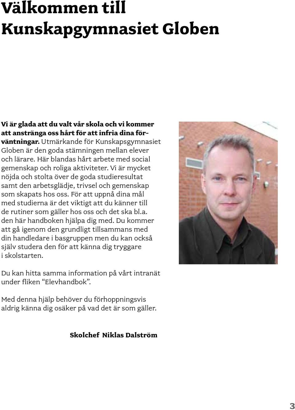 Vi är mycket nöjda och stolta över de goda studieresultat samt den arbetsglädje, trivsel och gemenskap som skapats hos oss.