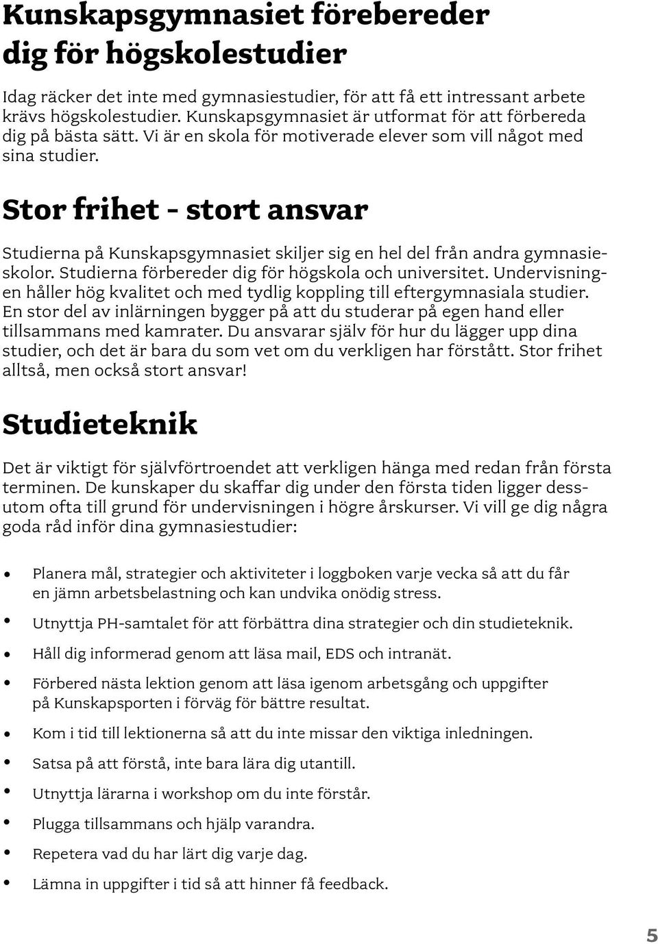 Stor frihet - stort ansvar Studierna på Kunskapsgymnasiet skiljer sig en hel del från andra gymnasieskolor. Studierna förbereder dig för högskola och universitet.