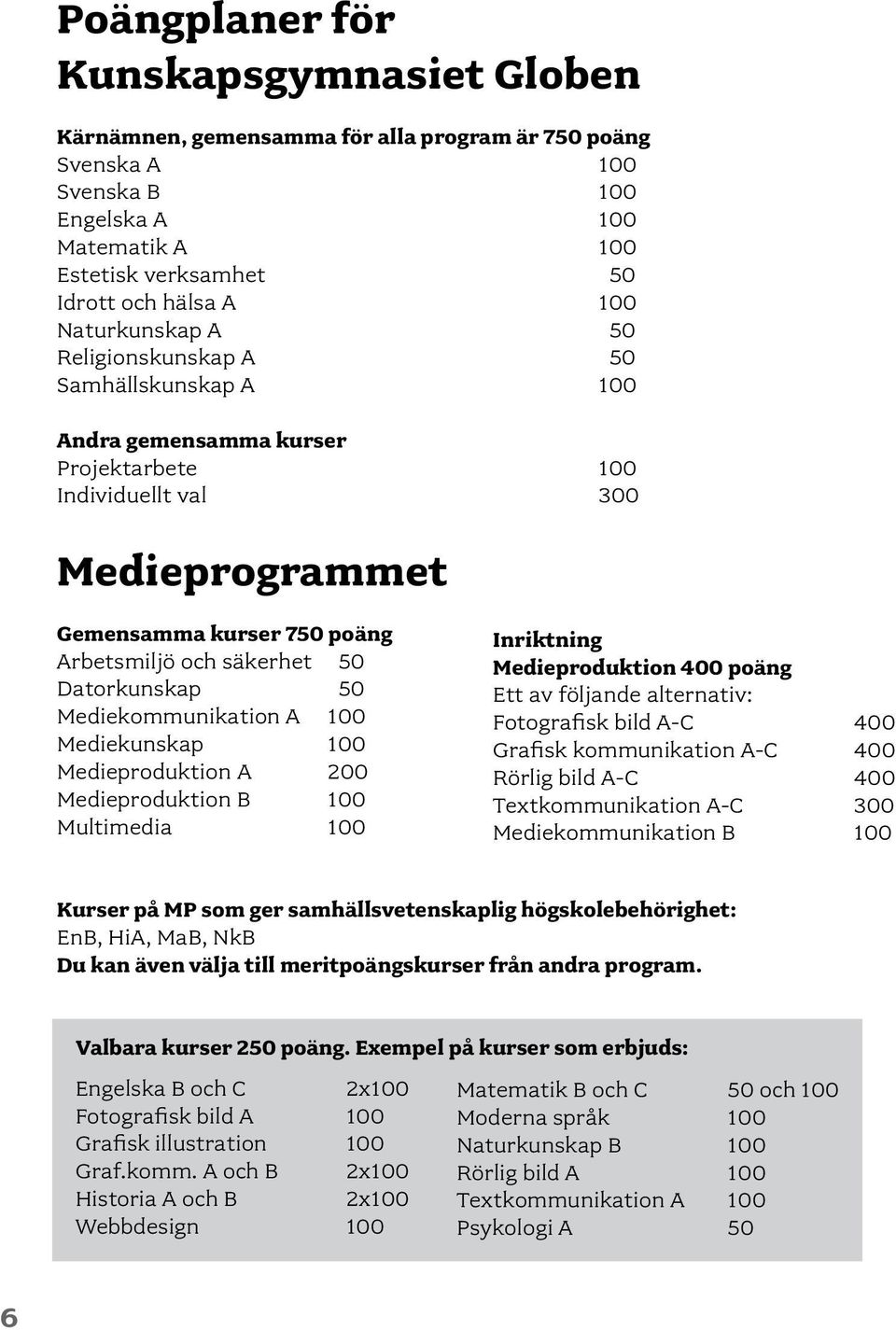 Datorkunskap 50 Mediekommunikation A 100 Mediekunskap 100 Medieproduktion A 200 Medieproduktion B 100 Multimedia 100 Inriktning Medieproduktion 400 poäng Ett av följande alternativ: Fotografisk bild