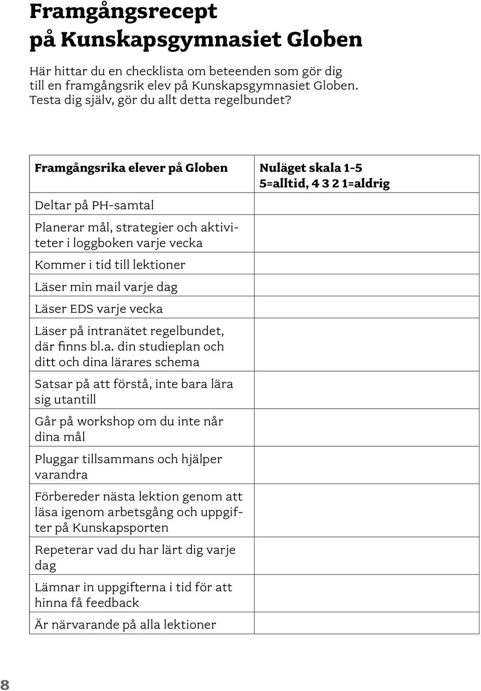 mail varje dag Läser EDS varje vecka Läser på intranätet regelbundet, där finns bl.a. din studieplan och ditt och dina lärares schema Satsar på att förstå, inte bara lära sig utantill Går på workshop