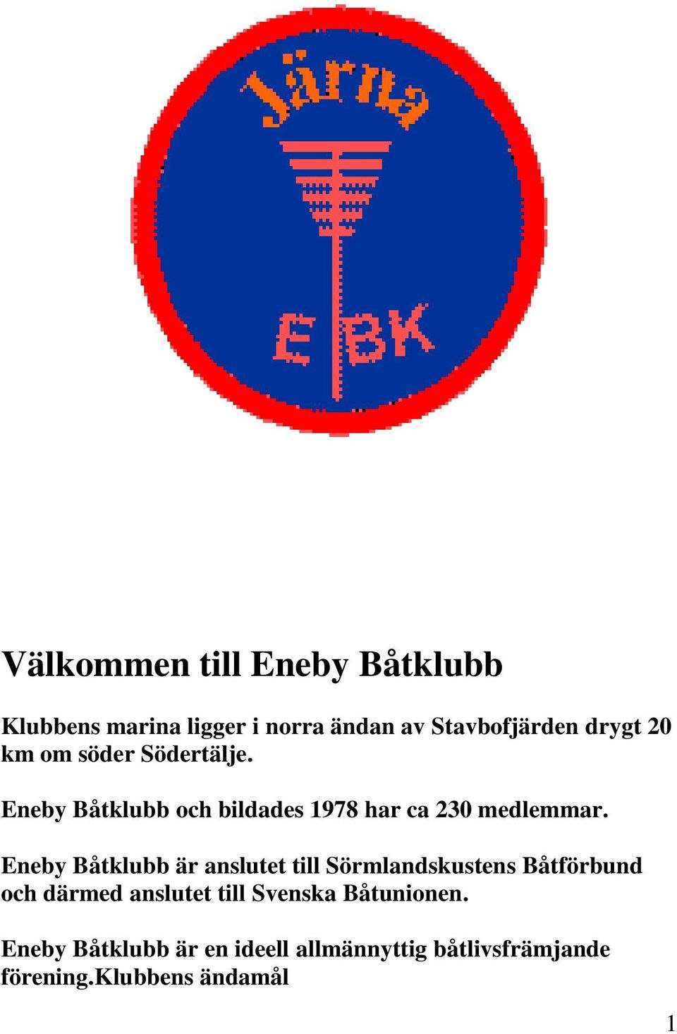 Eneby Båtklubb är anslutet till Sörmlandskustens Båtförbund och därmed anslutet till