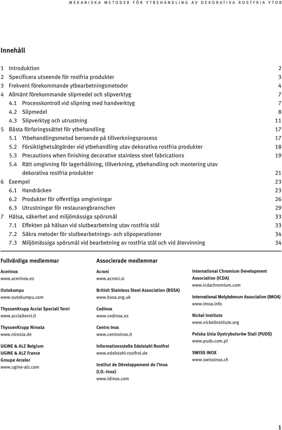1 Ytbehandlingsmetod beroende på tillverkningsprocess 17 5.2 Försiktighetsåtgärder vid ytbehandling utav dekorativa rostfria produkter 18 5.