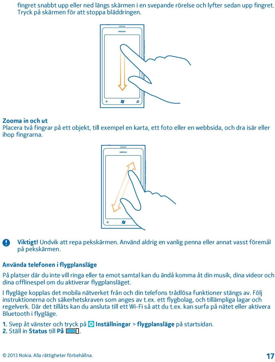 Använd aldrig en vanlig penna eller annat vasst föremål på pekskärmen.