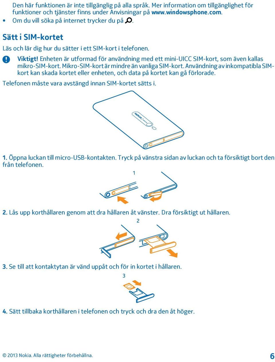 Enheten är utformad för användning med ett mini-uicc SIM-kort, som även kallas mikro-sim-kort. Mikro-SIM-kort är mindre än vanliga SIM-kort.