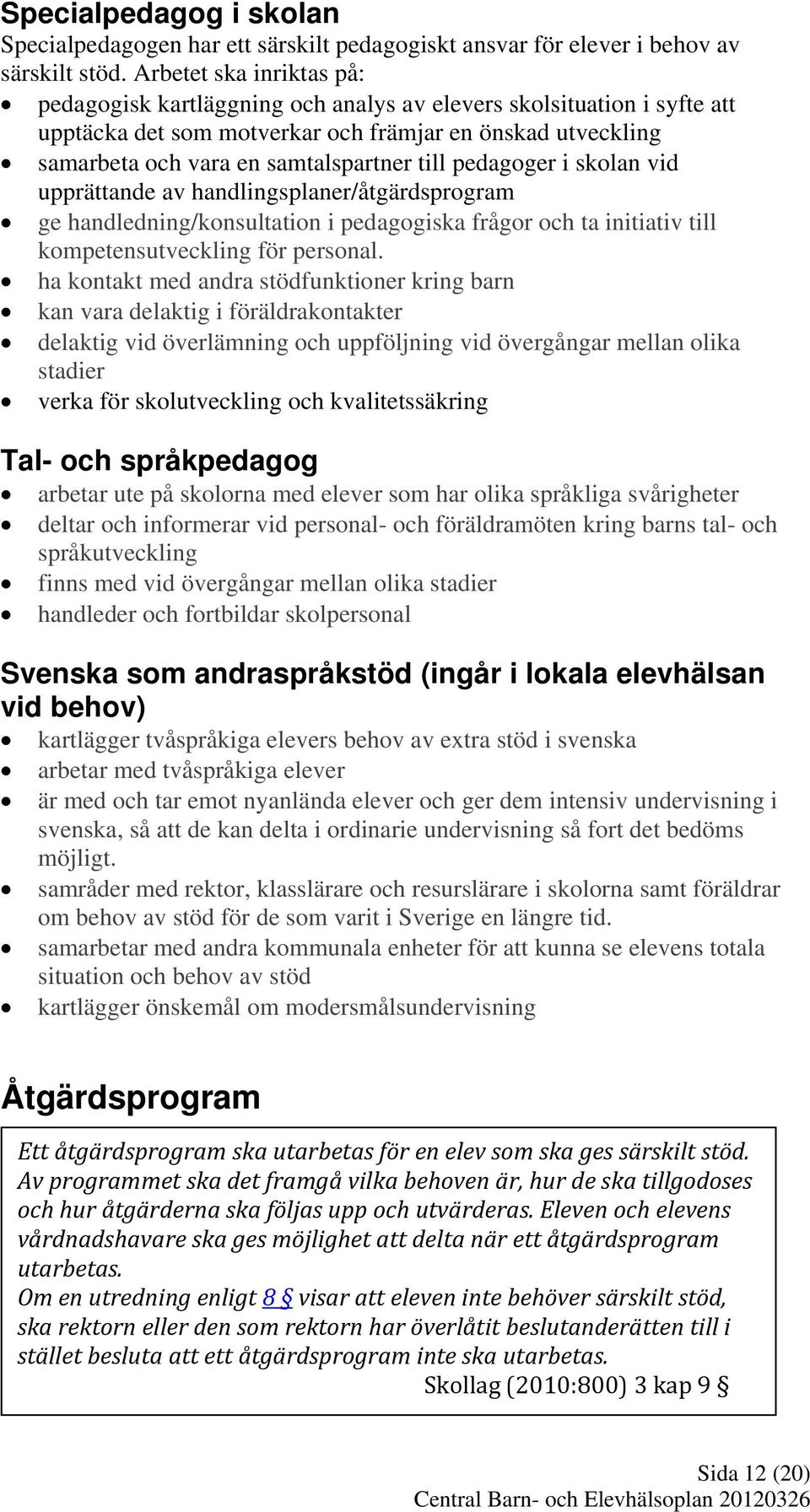 pedagoger i skolan vid upprättande av handlingsplaner/åtgärdsprogram ge handledning/konsultation i pedagogiska frågor och ta initiativ till kompetensutveckling för personal.