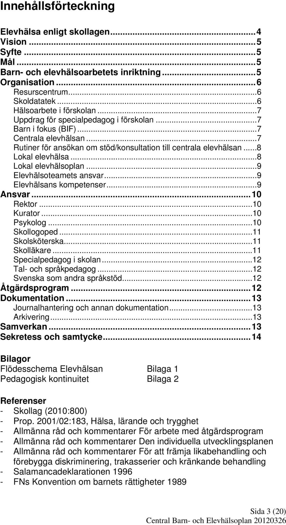 ..8 Lokal elevhälsoplan...9 Elevhälsoteamets ansvar...9 Elevhälsans kompetenser...9 Ansvar...10 Rektor...10 Kurator...10 Psykolog...10 Skollogoped...11 Skolsköterska...11 Skolläkare.