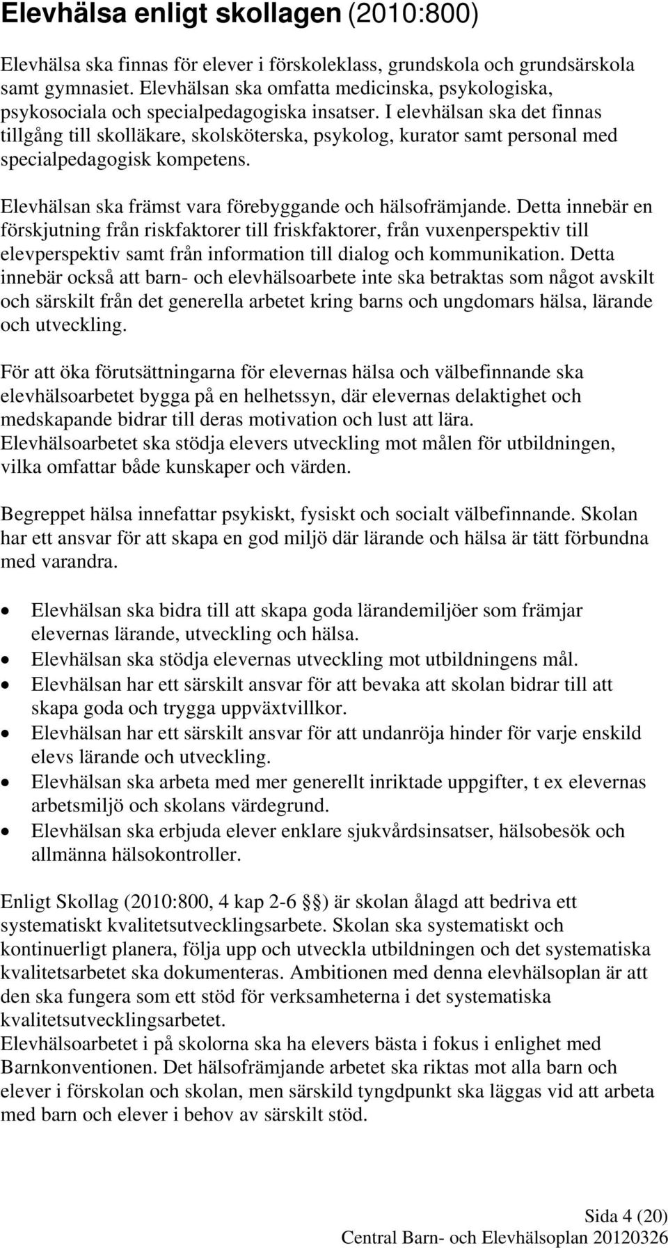 I elevhälsan ska det finnas tillgång till skolläkare, skolsköterska, psykolog, kurator samt personal med specialpedagogisk kompetens. Elevhälsan ska främst vara förebyggande och hälsofrämjande.