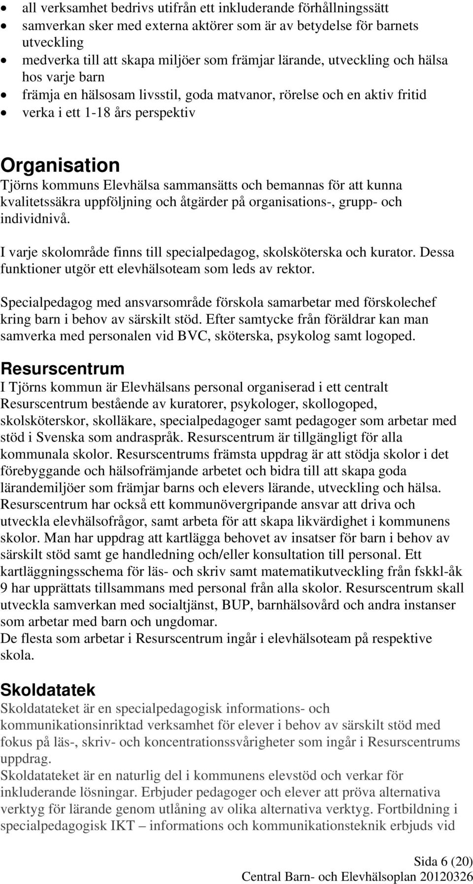 bemannas för att kunna kvalitetssäkra uppföljning och åtgärder på organisations-, grupp- och individnivå. I varje skolområde finns till specialpedagog, skolsköterska och kurator.