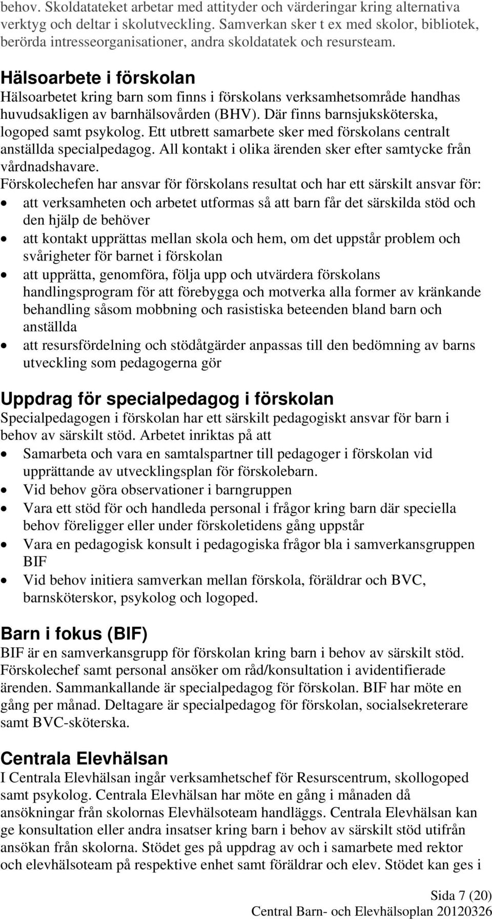 Hälsoarbete i förskolan Hälsoarbetet kring barn som finns i förskolans verksamhetsområde handhas huvudsakligen av barnhälsovården (BHV). Där finns barnsjuksköterska, logoped samt psykolog.