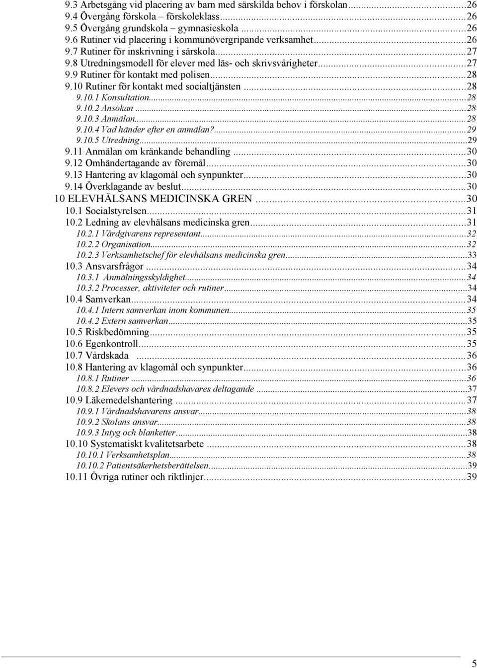 10 Rutiner för kontakt med socialtjänsten...28 9.10.1 Konsultation...28 9.10.2 Ansökan...28 9.10.3 Anmälan...28 9.10.4 Vad händer efter en anmälan?...29 9.10.5 Utredning...29 9.11 Anmälan om kränkande behandling.