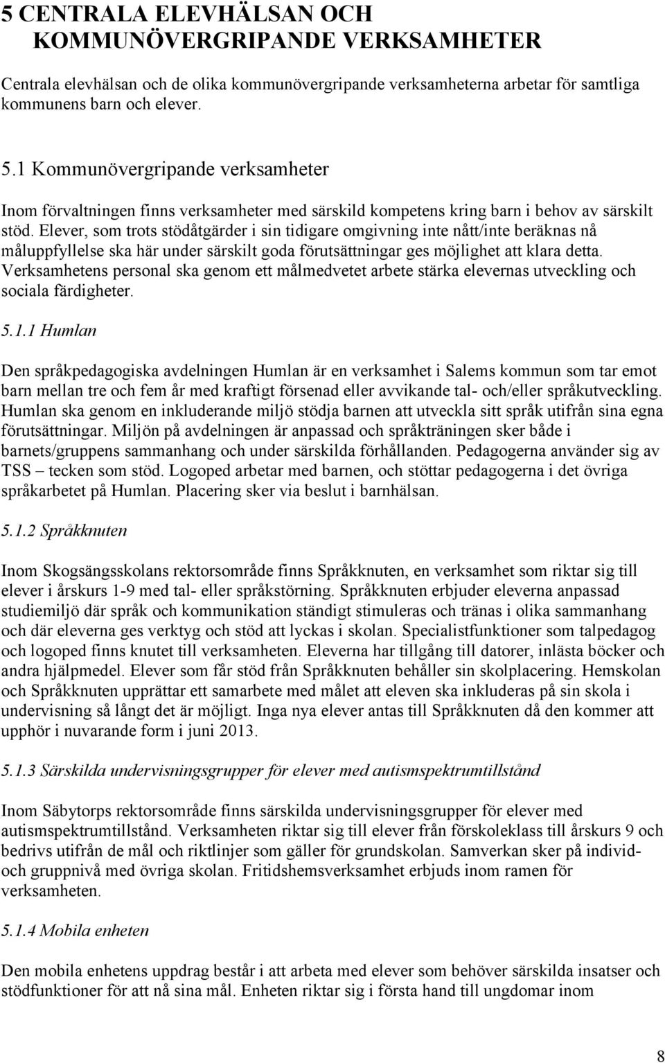 Elever, som trots stödåtgärder i sin tidigare omgivning inte nått/inte beräknas nå måluppfyllelse ska här under särskilt goda förutsättningar ges möjlighet att klara detta.