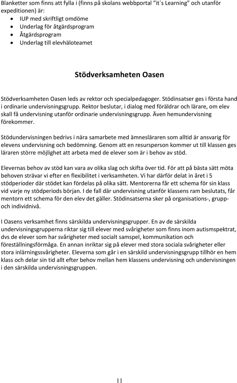 Rektor beslutar, i dialog med föräldrar och lärare, om elev skall få undervisning utanför ordinarie undervisningsgrupp. Även hemundervisning förekommer.