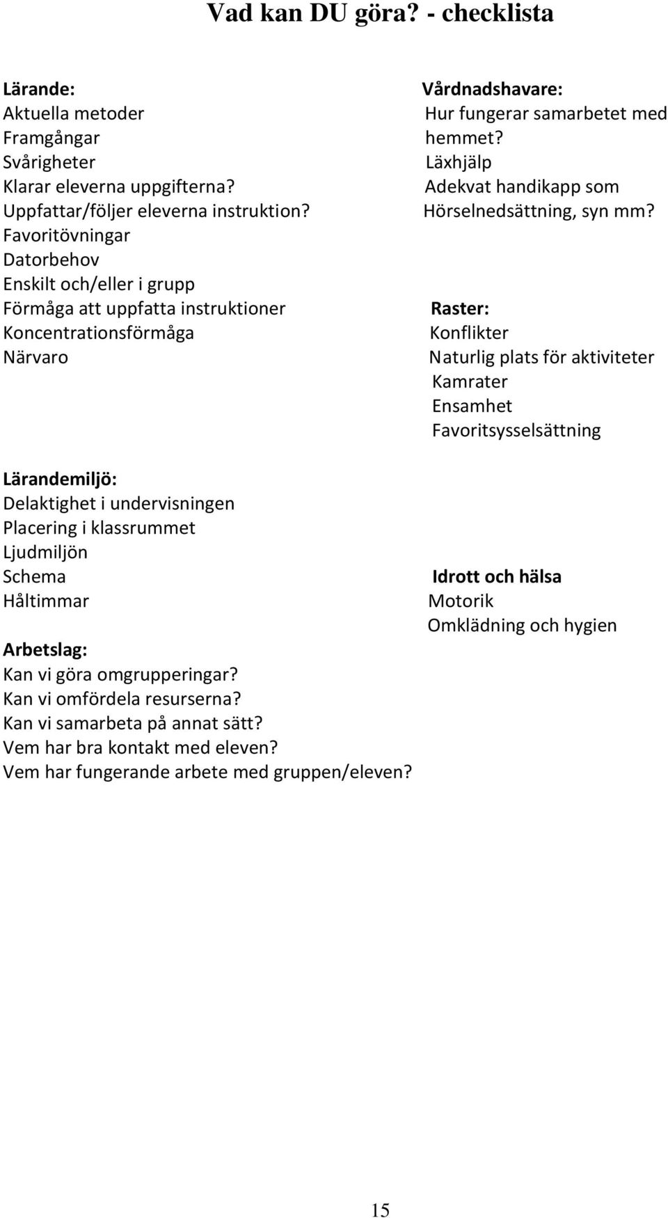 Schema Håltimmar Arbetslag: Kan vi göra omgrupperingar? Kan vi omfördela resurserna? Kan vi samarbeta på annat sätt? Vem har bra kontakt med eleven? Vem har fungerande arbete med gruppen/eleven?