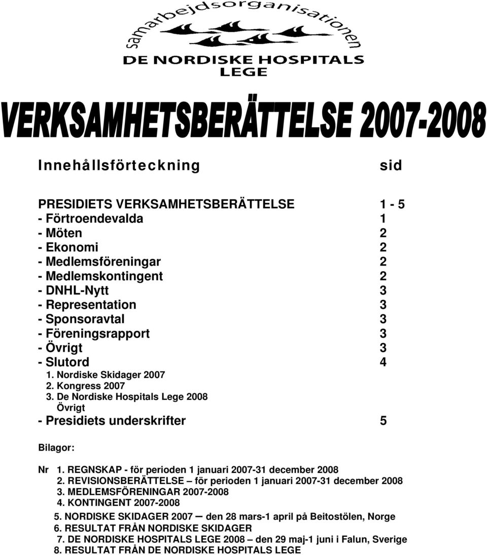 REGNSKAP - för perioden 1 januari 2007-31 december 2008 2. REVISIONSBERÄTTELSE för perioden 1 januari 2007-31 december 2008 3. MEDLEMSFÖRENINGAR 2007-2008 4. KONTINGENT 2007-2008 5.