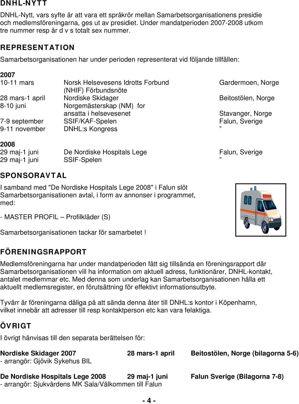 REPRESENTATION Samarbetsorganisationen har under perioden representerat vid följande tillfällen: 2007 10-11 mars Norsk Helsevesens Idrotts Forbund Gardermoen, Norge (NHIF) Förbundsnöte 28 mars-1