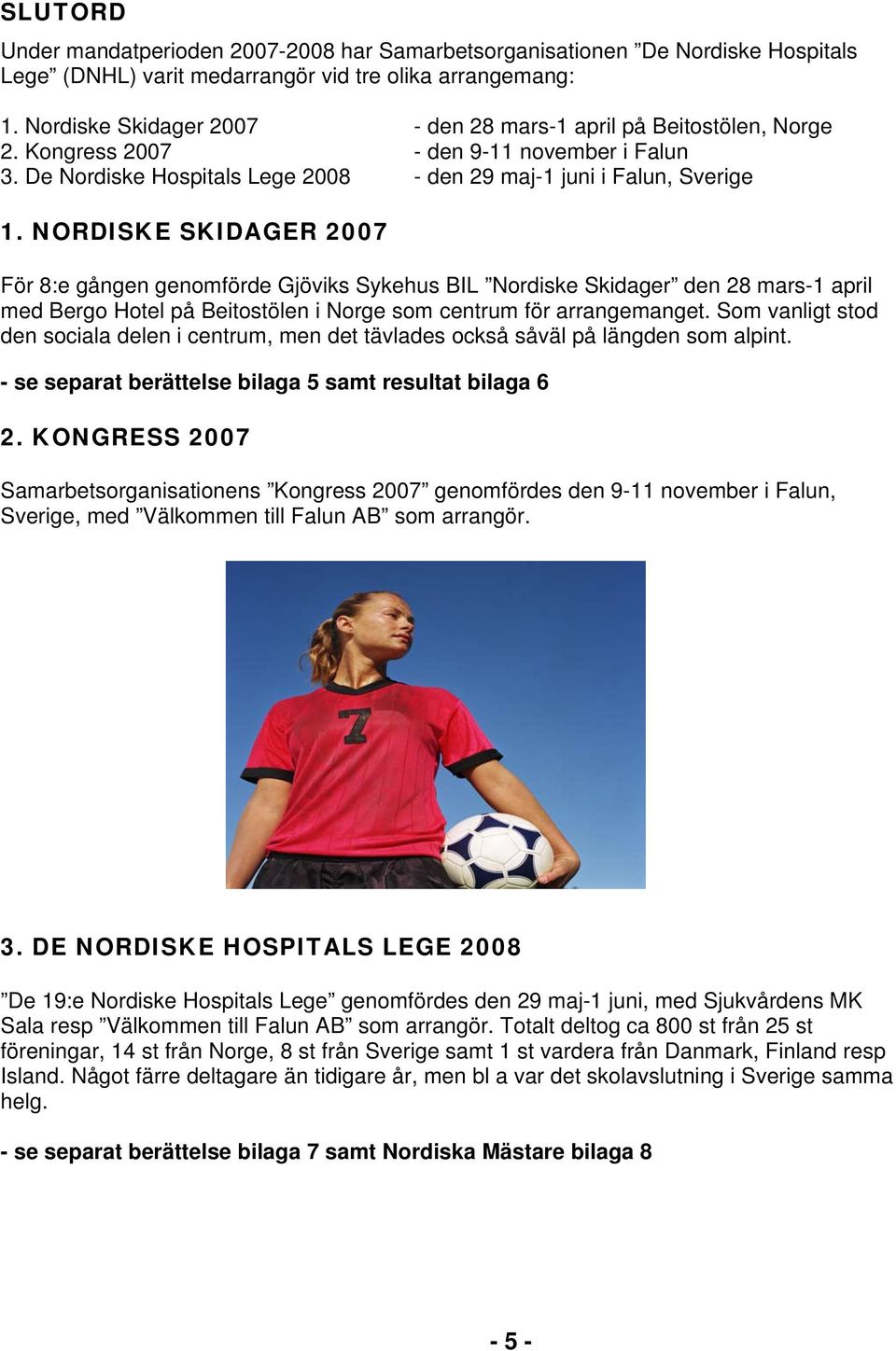NORDISKE SKIDAGER 2007 För 8:e gången genomförde Gjöviks Sykehus BIL Nordiske Skidager den 28 mars-1 april med Bergo Hotel på Beitostölen i Norge som centrum för arrangemanget.