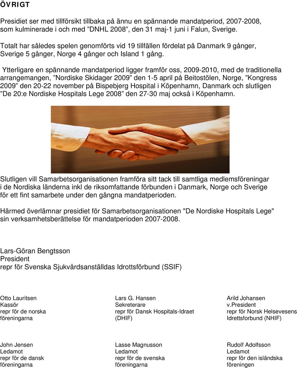 Ytterligare en spännande mandatperiod ligger framför oss, 2009-2010, med de traditionella arrangemangen, Nordiske Skidager 2009 den 1-5 april på Beitostölen, Norge, Kongress 2009 den 20-22 november