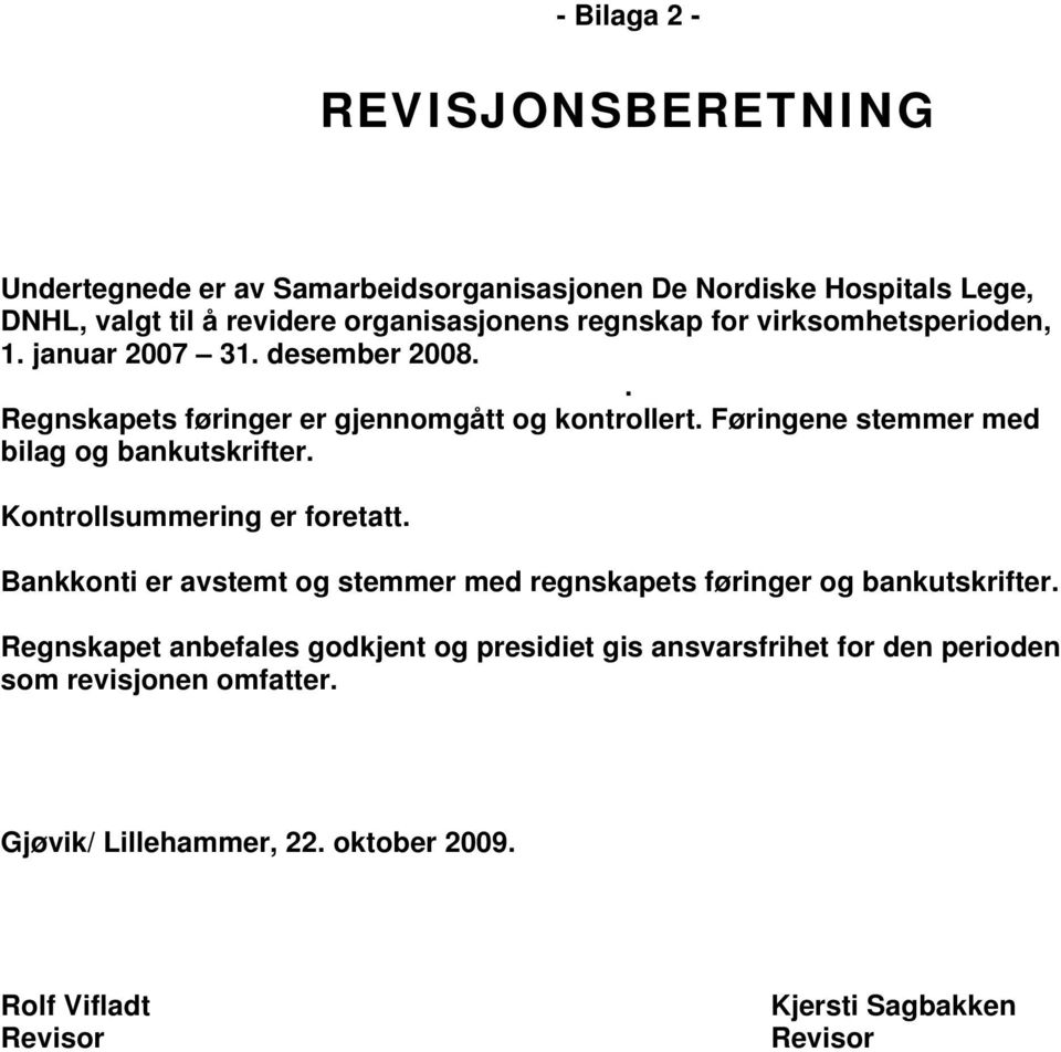Føringene stemmer med bilag og bankutskrifter. Kontrollsummering er foretatt. Bankkonti er avstemt og stemmer med regnskapets føringer og bankutskrifter.