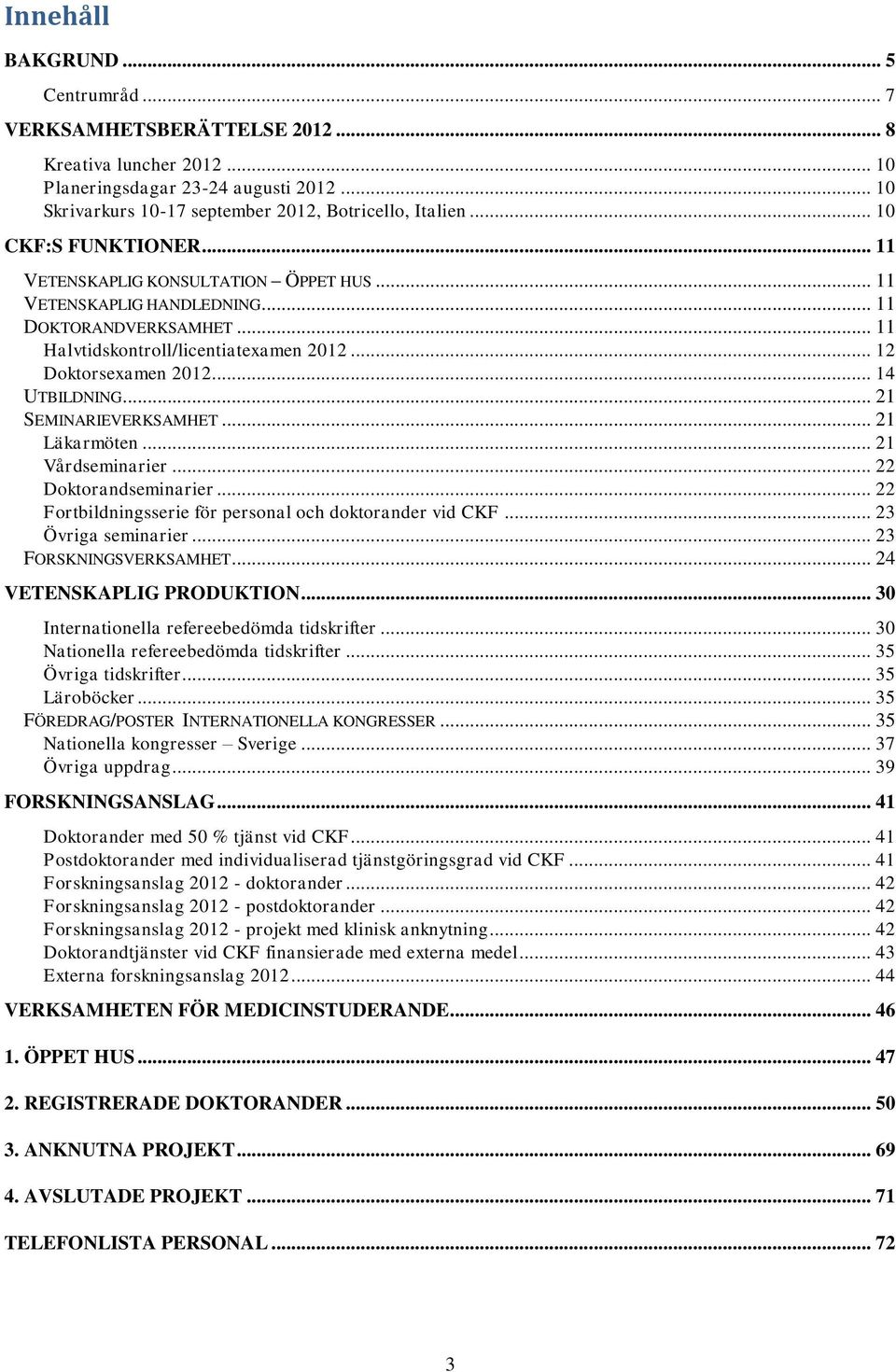 .. 14 UTBILDNING... 21 SEMINARIEVERKSAMHET... 21 Läkarmöten... 21 Vårdseminarier... 22 Doktorandseminarier... 22 Fortbildningsserie för personal och doktorander vid CKF... 23 Övriga seminarier.