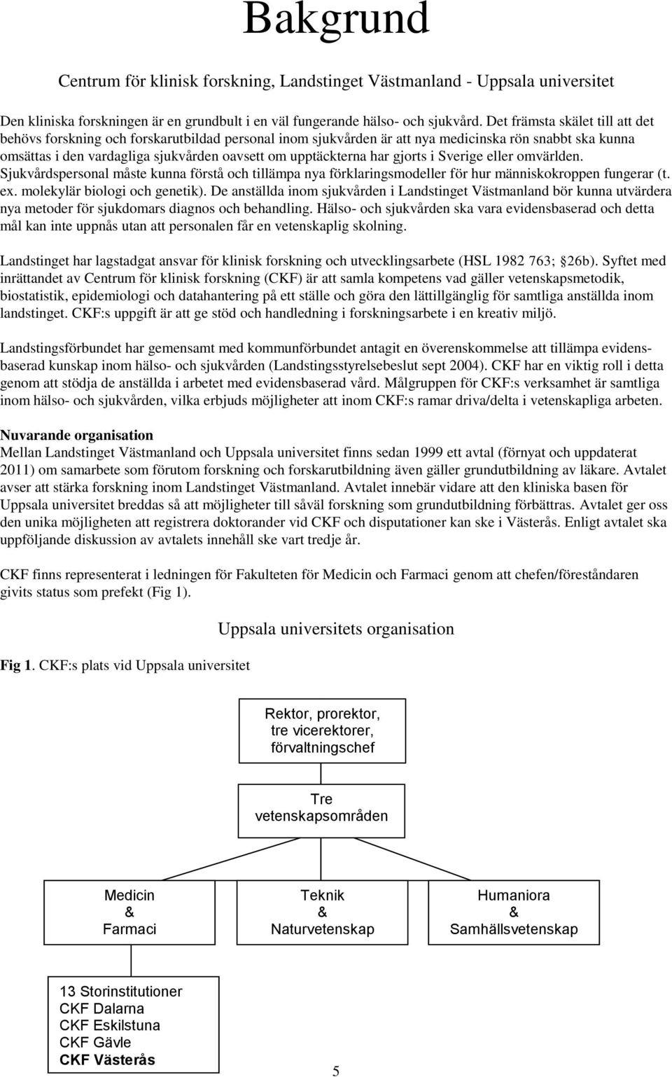 har gjorts i Sverige eller omvärlden. Sjukvårdspersonal måste kunna förstå och tillämpa nya förklaringsmodeller för hur människokroppen fungerar (t. ex. molekylär biologi och genetik).