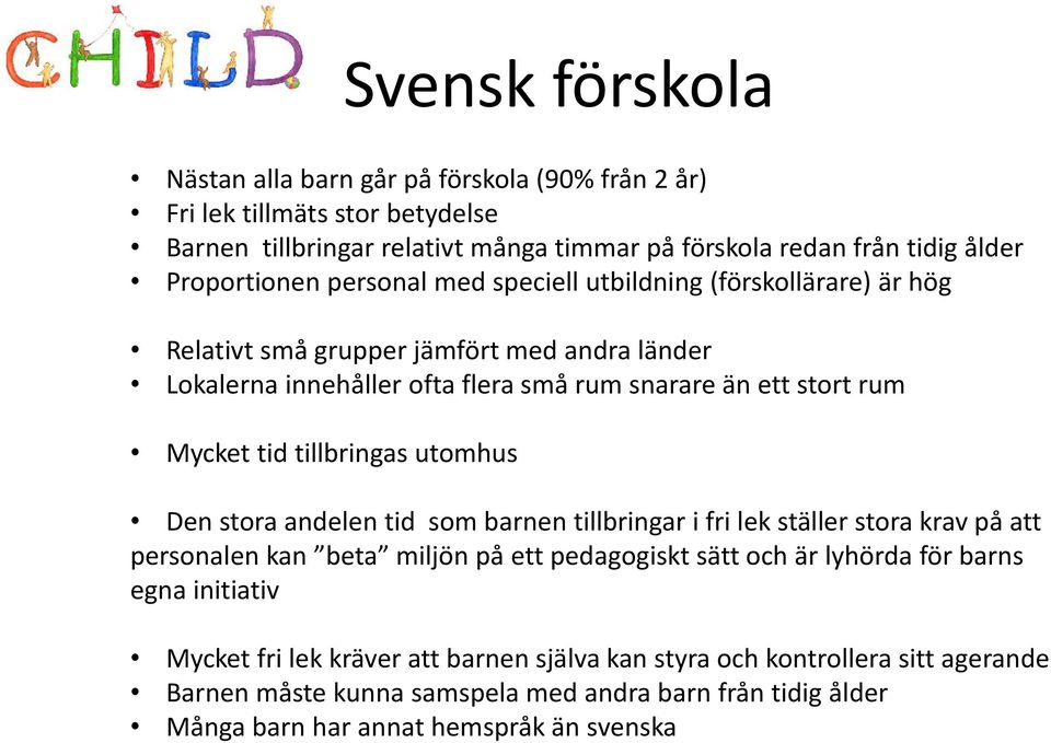 Mycket tid tillbringas utomhus Den stora andelen tid som barnen tillbringar i fri lek ställer stora krav på att personalen kan beta miljön på ett pedagogiskt sätt och är lyhörda för