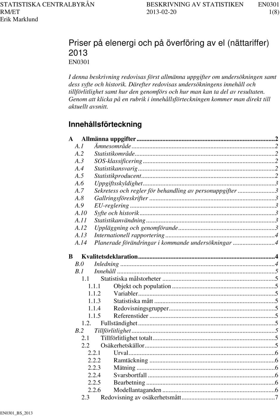 Genom att klicka på en rubrik i innehållsförteckningen kommer man direkt till aktuellt avsnitt. Innehållsförteckning A Allmänna uppgifter... 2 A.1 Ämnesområde... 2 A.2 Statistikområde... 2 A.3 SOS-klassificering.