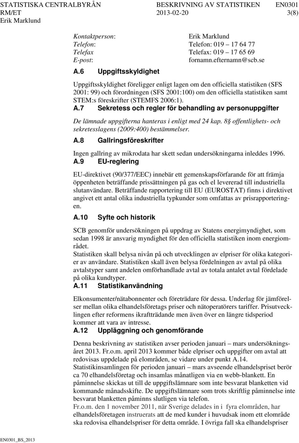 (STEMFS 2006:1). A.7 Sekretess och regler för behandling av personuppgifter De lämnade uppgifterna hanteras i enligt med 24 kap. 8 offentlighets- och sekretesslagens (2009:400) bestämmelser. A.8 Gallringsföreskrifter Ingen gallring av mikrodata har skett sedan undersökningarna inleddes 1996.