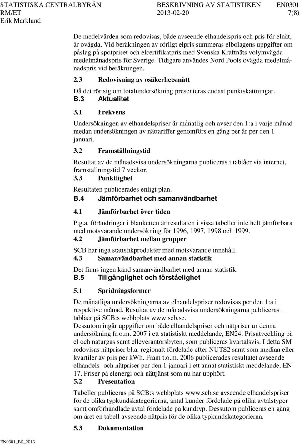 Tidigare användes Nord Pools ovägda medelmånadspris vid beräkningen. 2.3 Redovisning av osäkerhetsmått Då det rör sig om totalundersökning presenteras endast punktskattningar. B.3 Aktualitet 3.