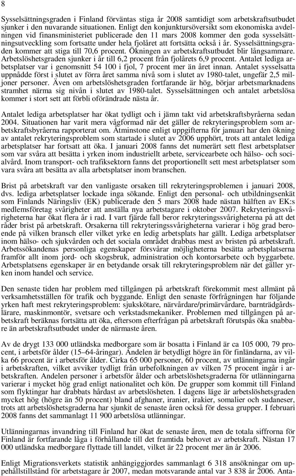också i år. Sysselsättningsgraden kommer att stiga till 70,6 procent. Ökningen av arbetskraftsutbudet blir långsammare. Arbetslöshetsgraden sjunker i år till 6,2 procent från fjolårets 6,9 procent.